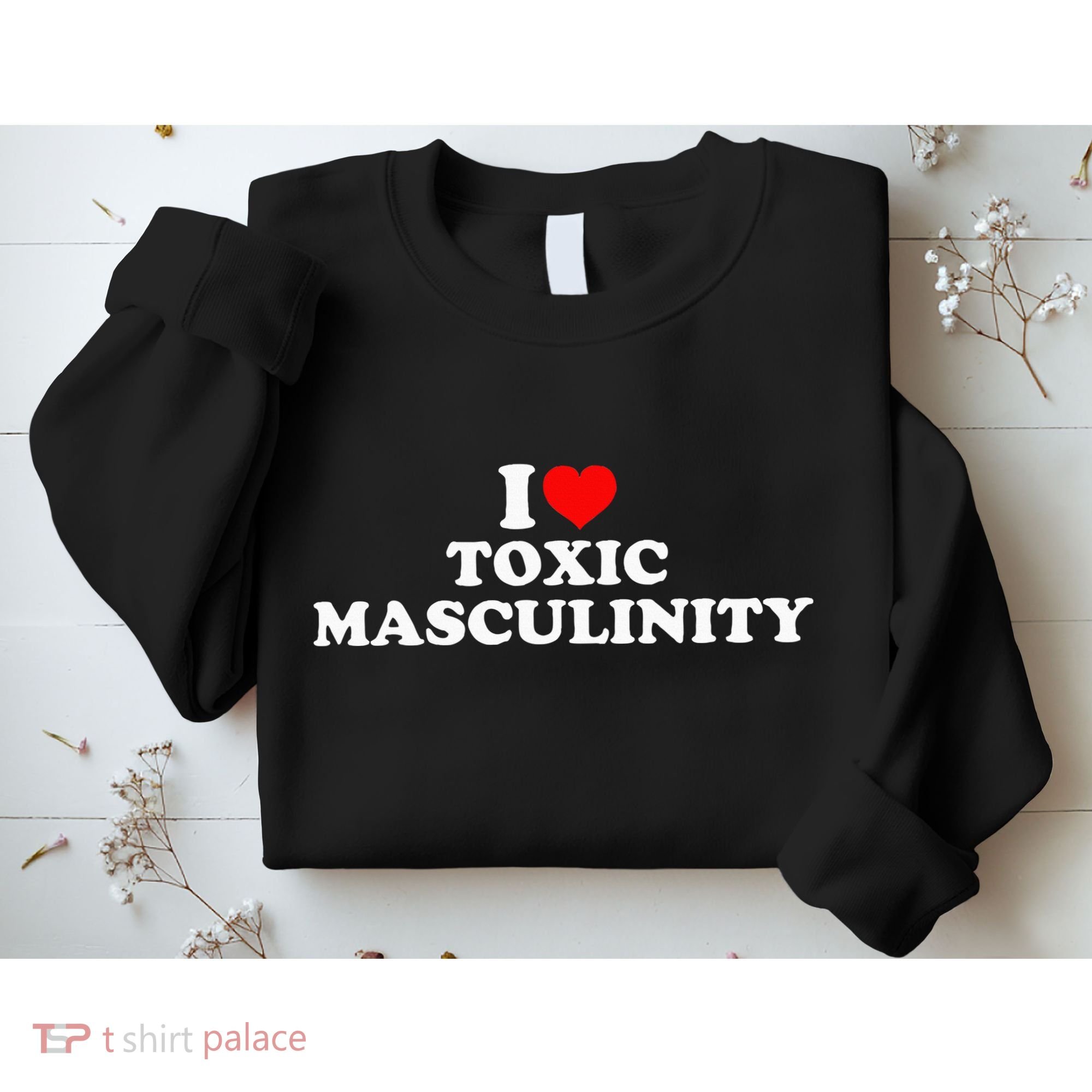 I Love Toxic Masculinity Sweatshirt