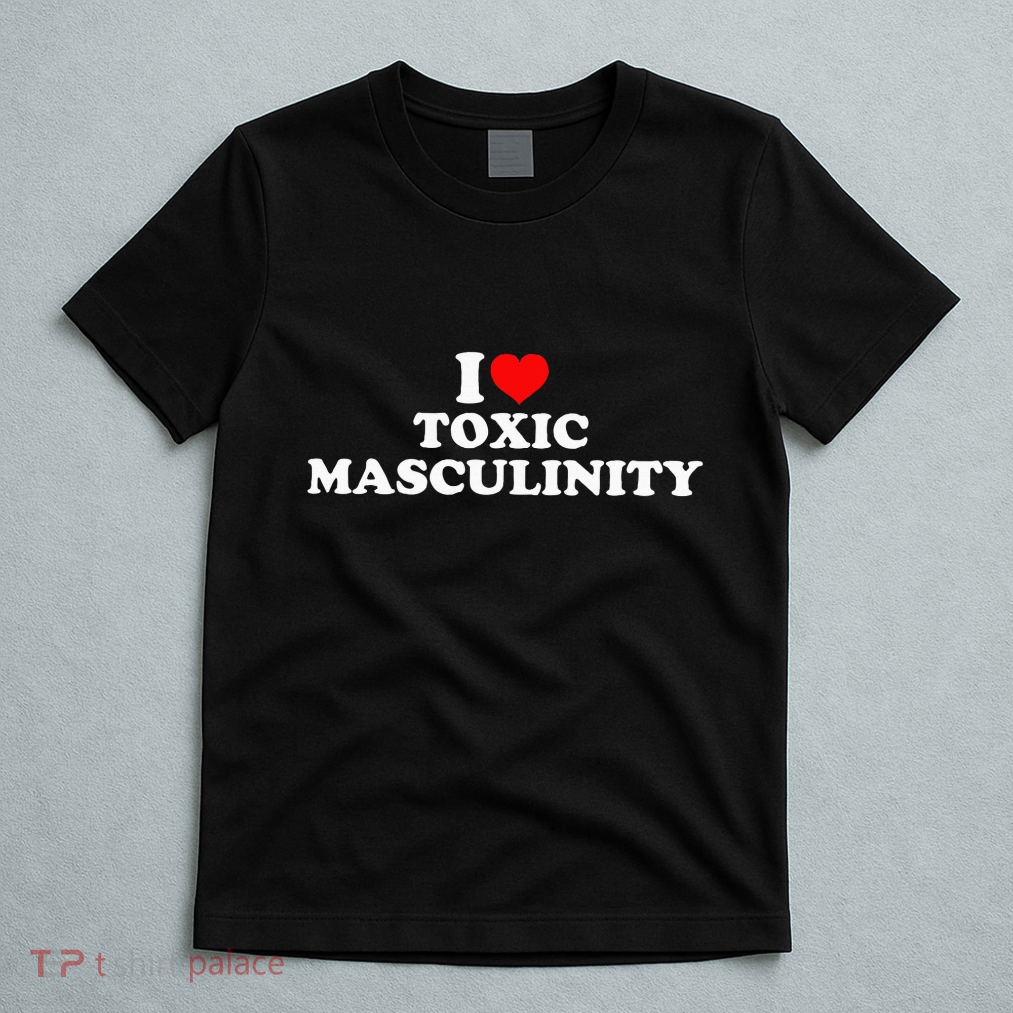 I Love Toxic Masculinity T-Shirt
