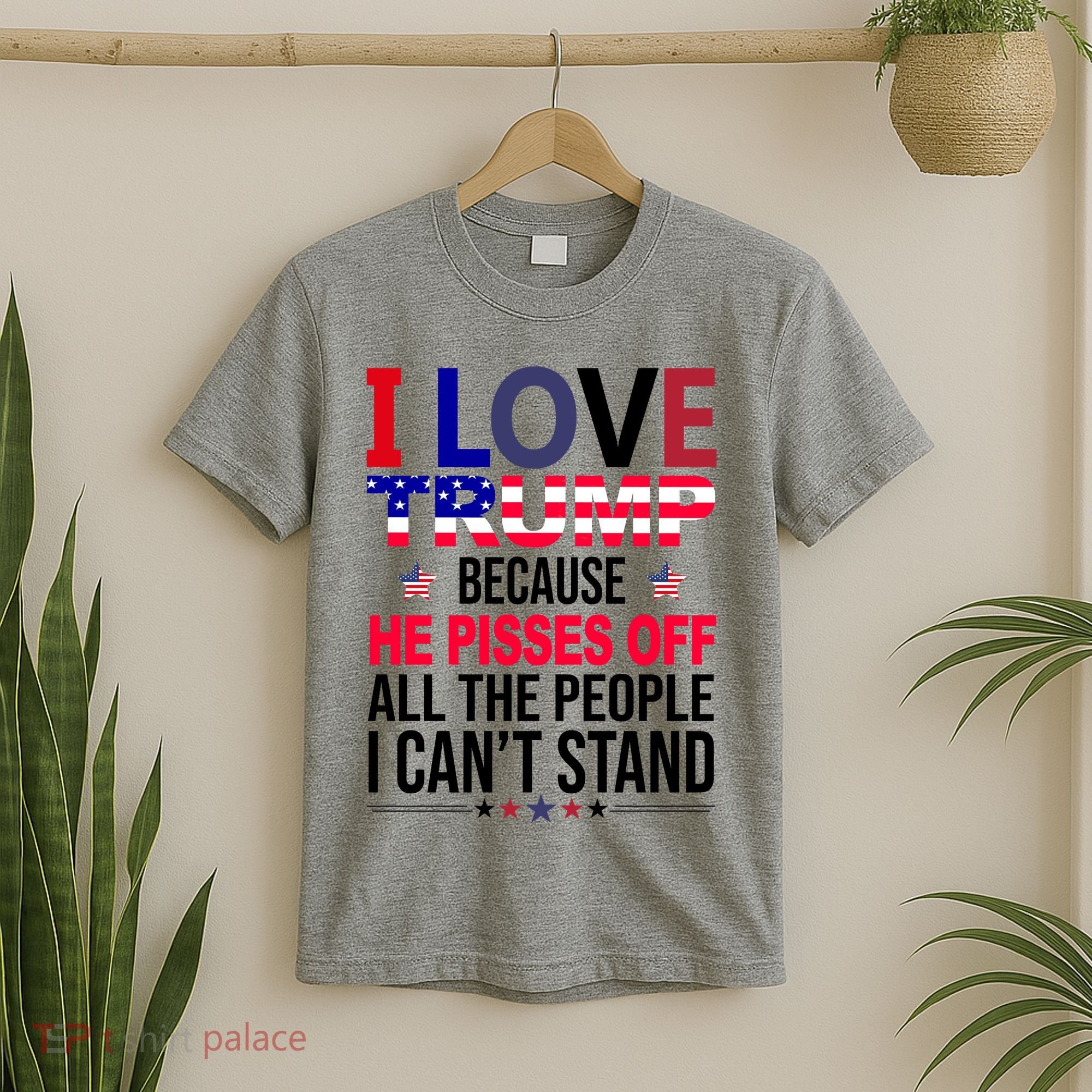 I Love Trump Because He Pisses Off All The People I Can’T Stand T-Shirt
