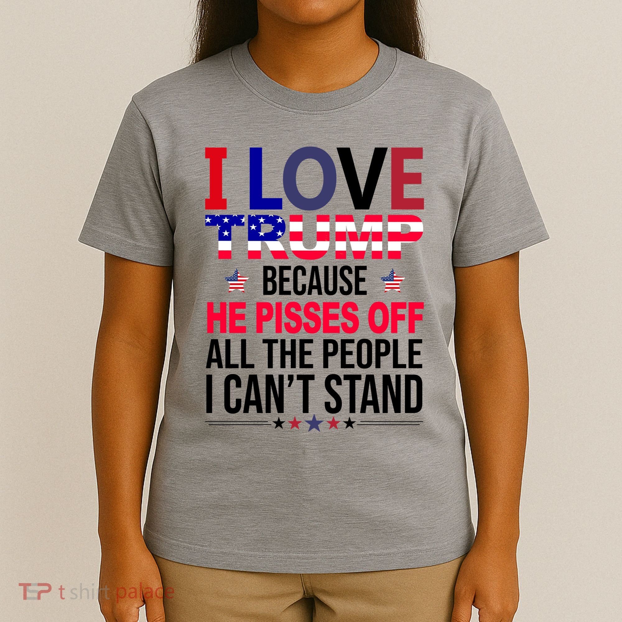 I Love Trump Because He Pisses Off All The People I Can’T Stand T-Shirt