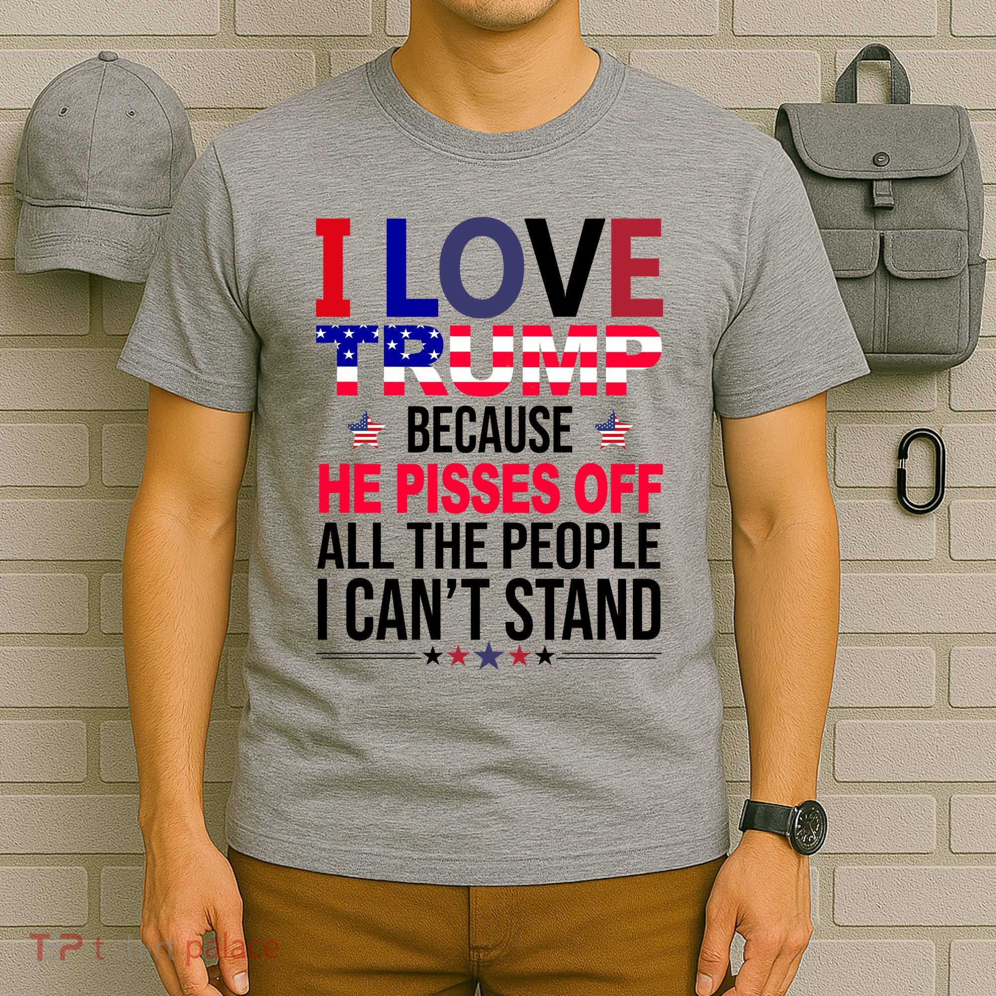 I Love Trump Because He Pisses Off All The People I Can’T Stand T-Shirt
