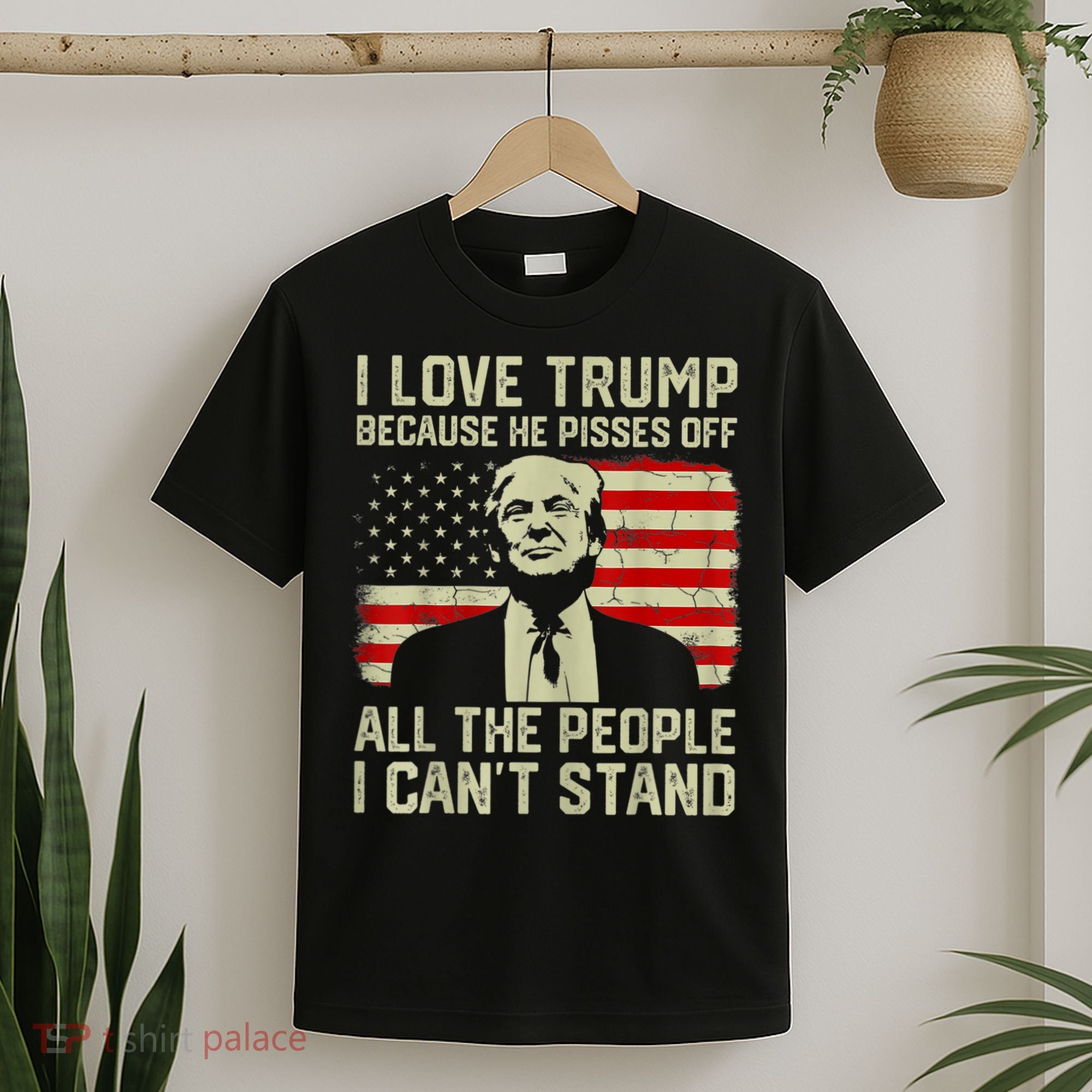 I Love Trump Because He Pisses Off All People I Can't Stand T-Shirt