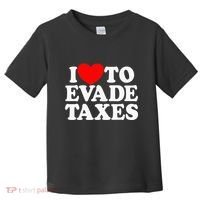 I Love To Evade Taxes Funny Commit Tax Fraud Hate Taxes Toddler T-Shirt thumb 0