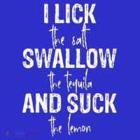 I Lick The Salt Swallow The Tequila And Suck The Lemon T-Shirt thumb 7