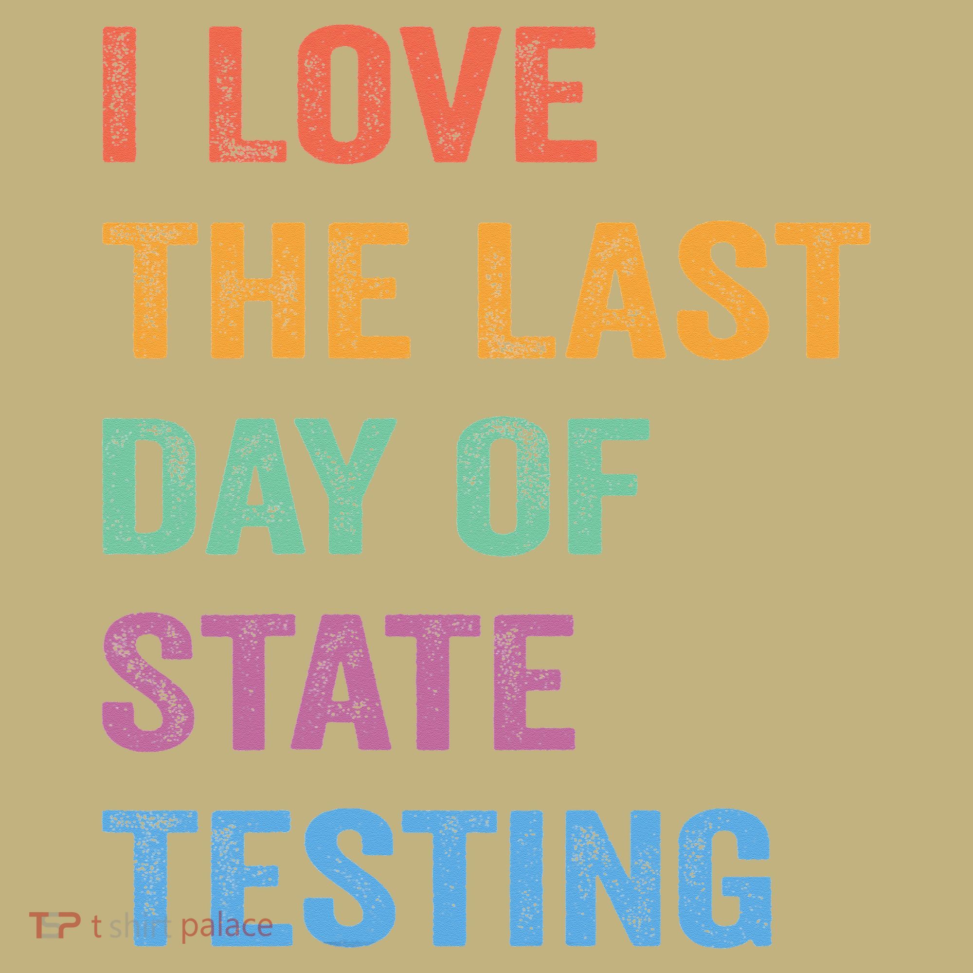 I Love The Last Day Of State Testing Funny Teachers Student T-Shirt