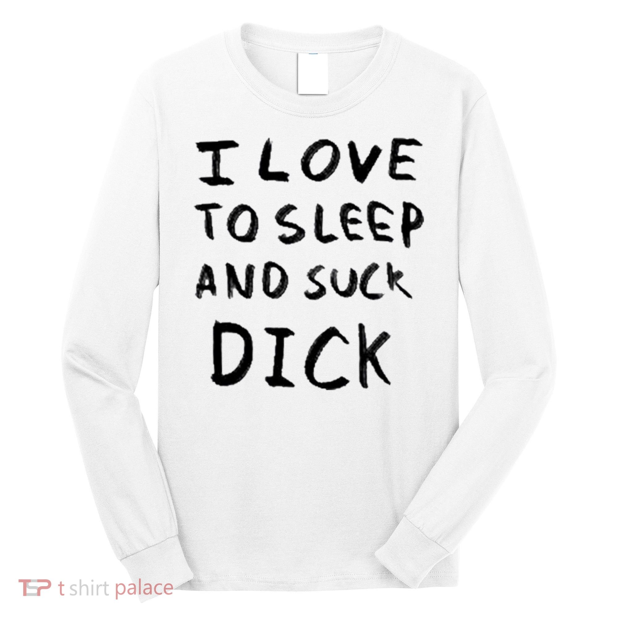 I Love To Sleep And Suck Dick Long Sleeve Shirt
