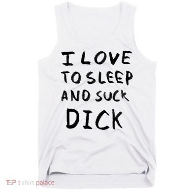 I Love To Sleep And Suck Dick Tank Top