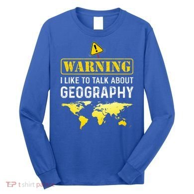 I Like To Talk About Geography Long Sleeve Shirt