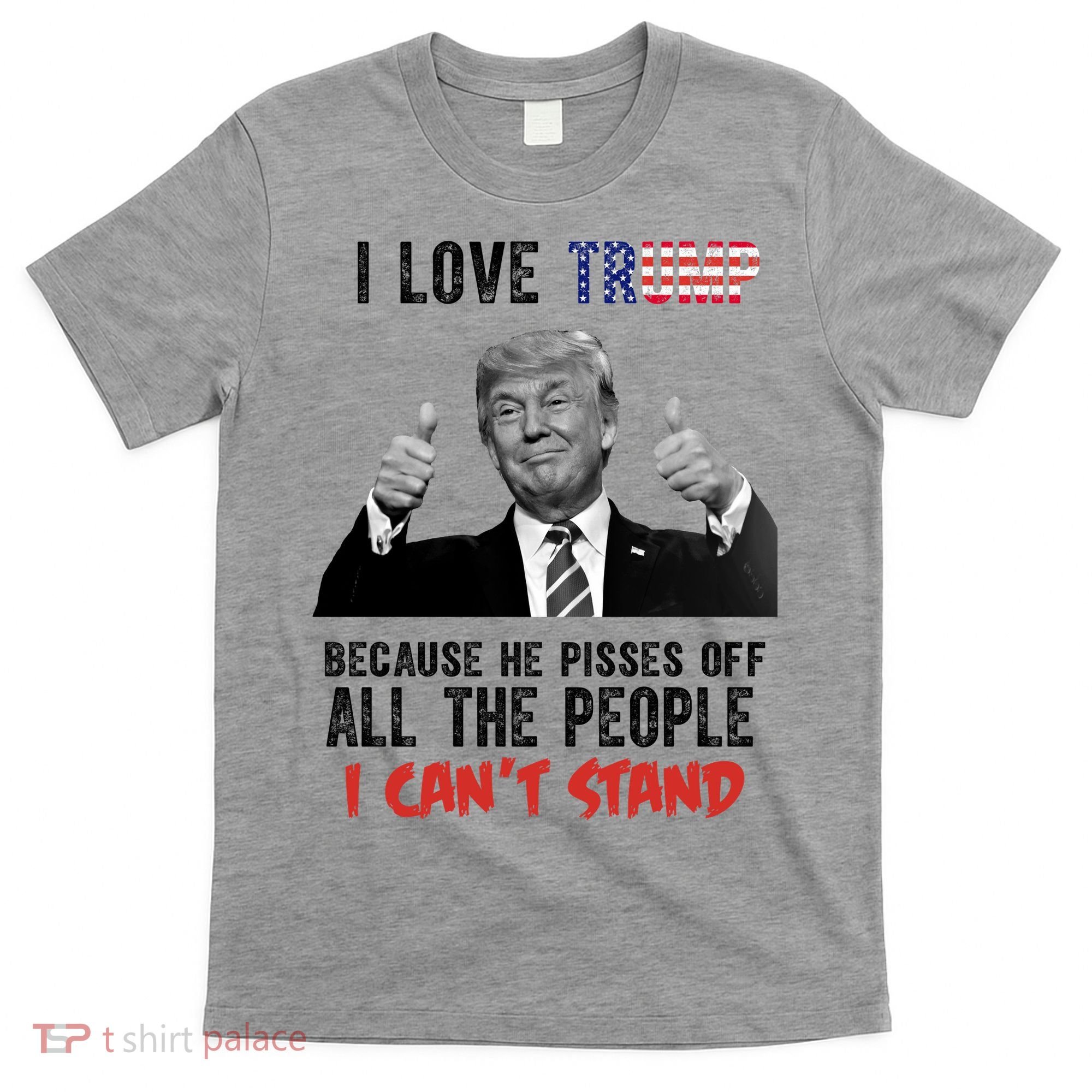 I Love Trump Because He Pisses Off All The People I Can’T Stand Funny T-Shirt
