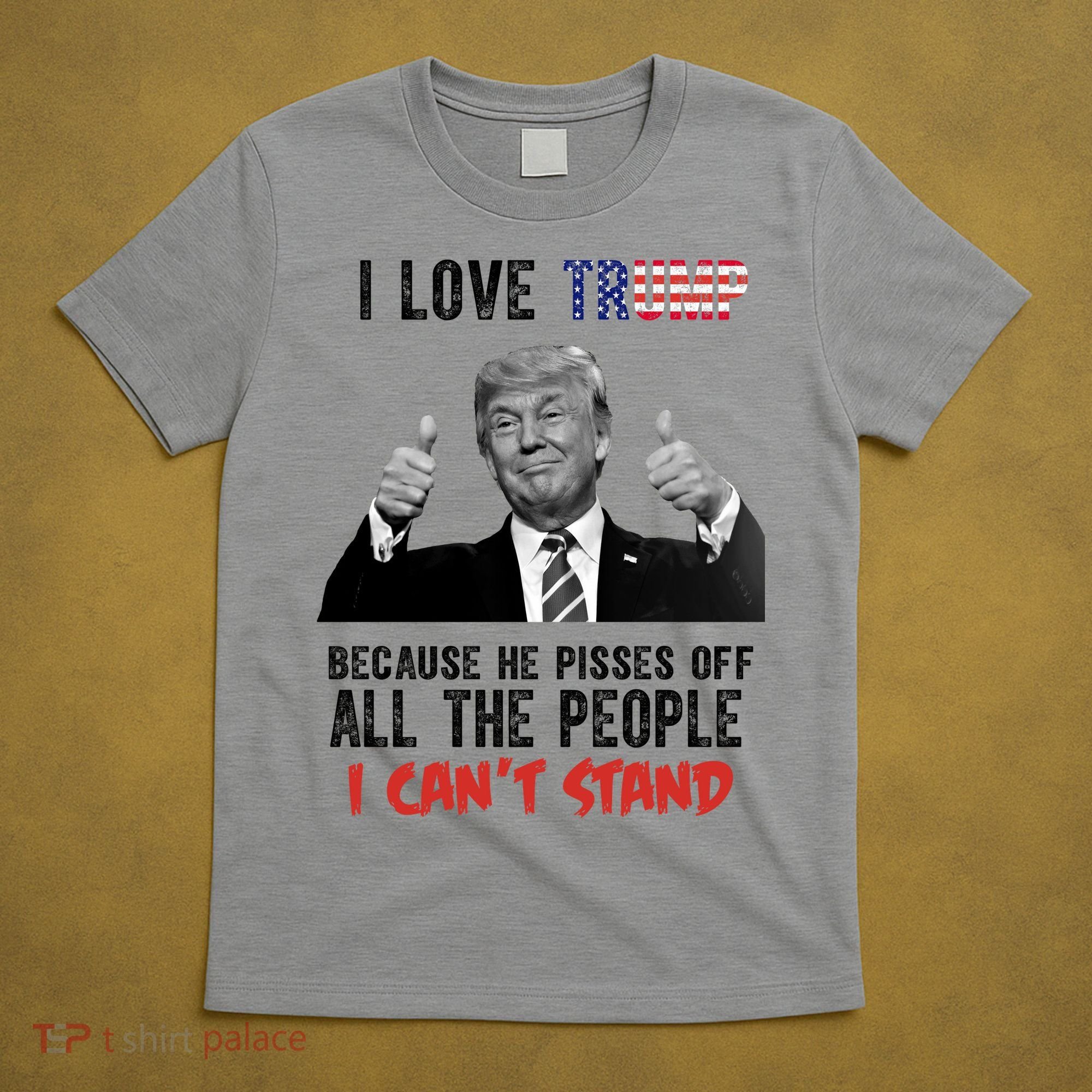 I Love Trump Because He Pisses Off All The People I Can’T Stand Funny T-Shirt