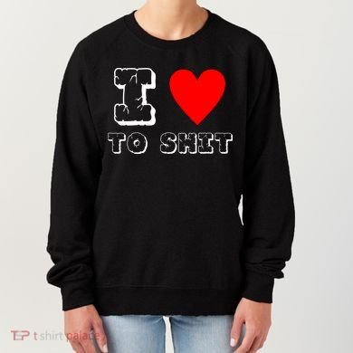 I Love To Shit Women's Sweatshirt