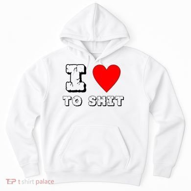 I Love To Shit Hoodie