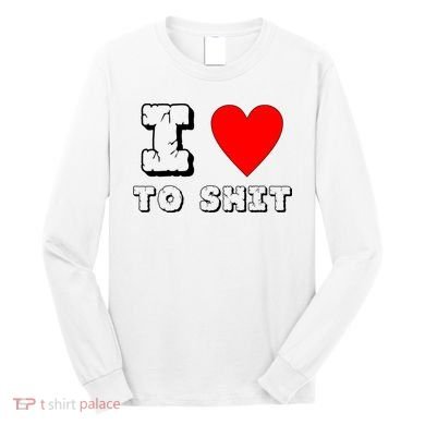I Love To Shit Long Sleeve Shirt