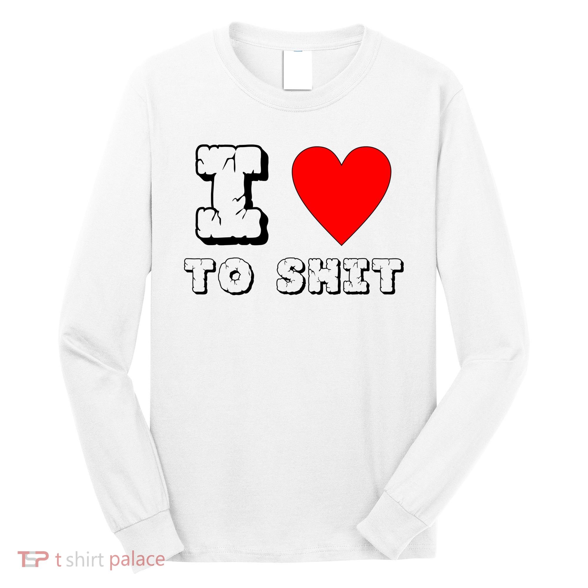 I Love To Shit Long Sleeve Shirt