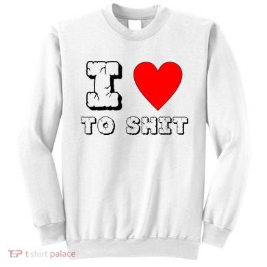 I Love To Shit Sweatshirt