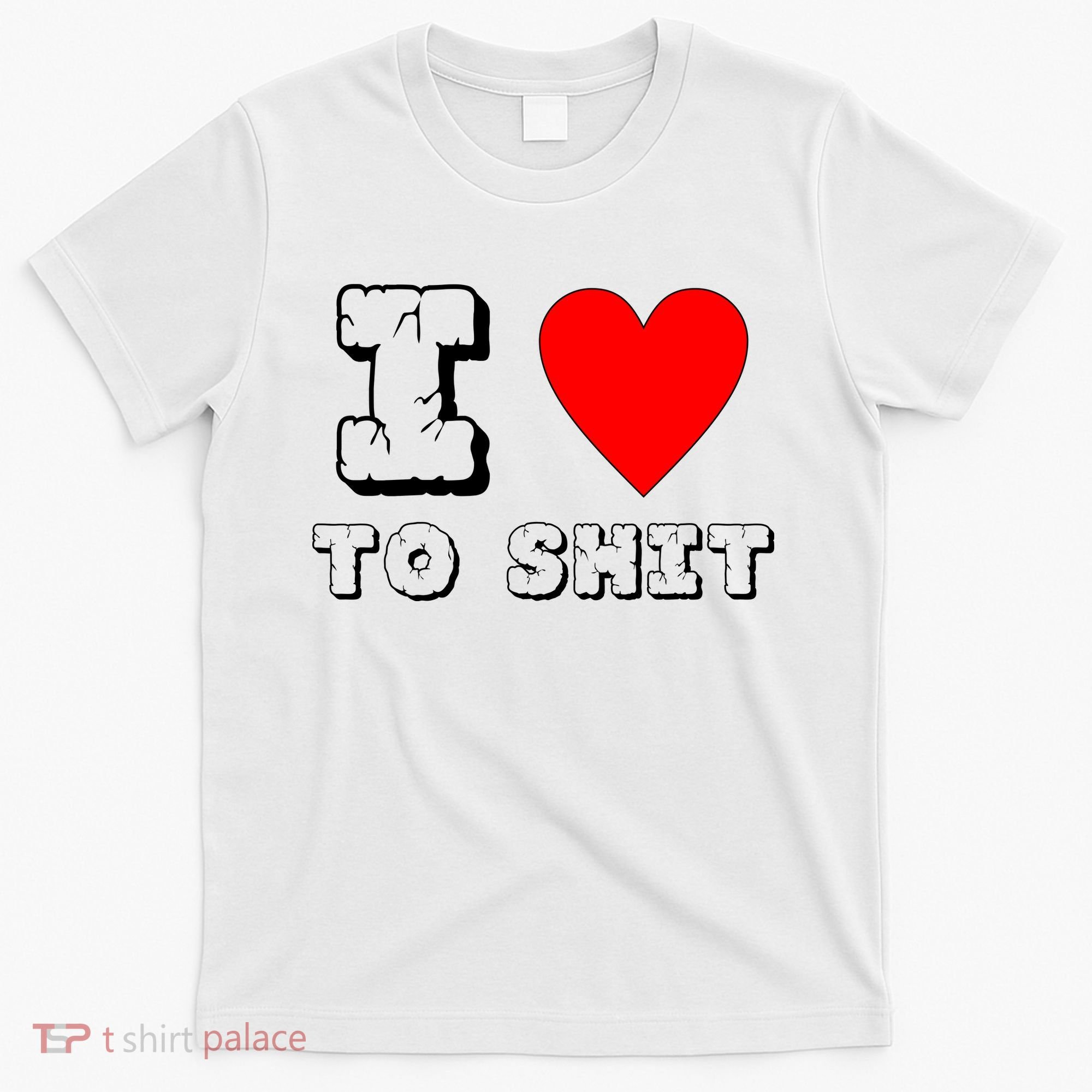 I Love To Shit T-Shirt