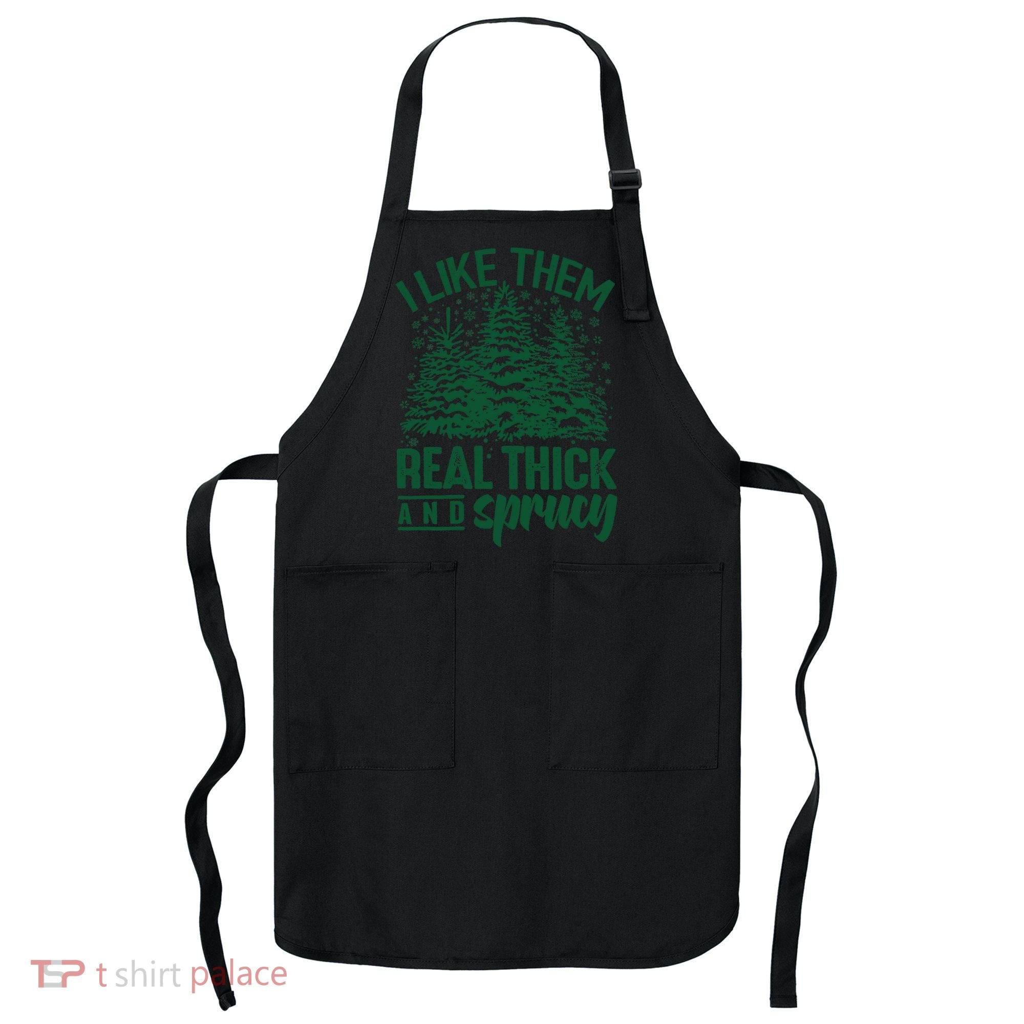 I Like Them Real Thick And Sprucey Christmas Pine Apron