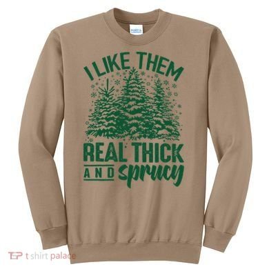 I Like Them Real Thick And Sprucey Christmas Pine Sweatshirt