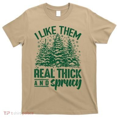 I Like Them Real Thick And Sprucey Christmas Pine T-Shirt
