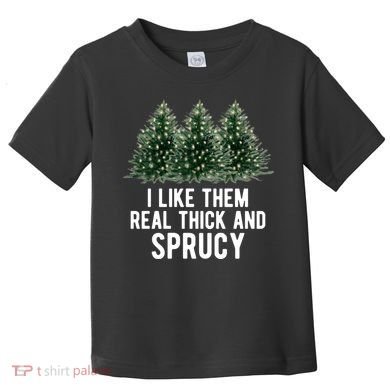 I Like Them Real Thick And Sprucy Chirtsmas Toddler T-Shirt