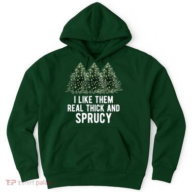 I Like Them Real Thick And Sprucy Chirtsmas Hoodie