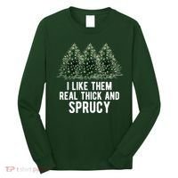 I Like Them Real Thick And Sprucy Chirtsmas Long Sleeve Shirt thumb 0