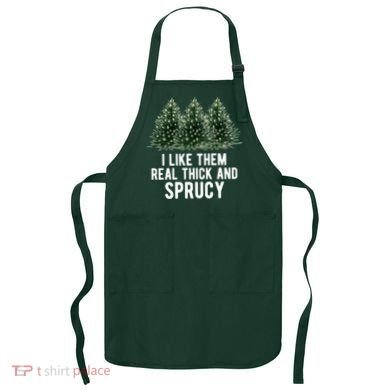 I Like Them Real Thick And Sprucy Chirtsmas Apron