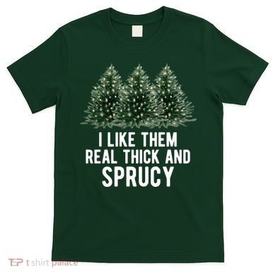 I Like Them Real Thick And Sprucy Chirtsmas T-Shirt