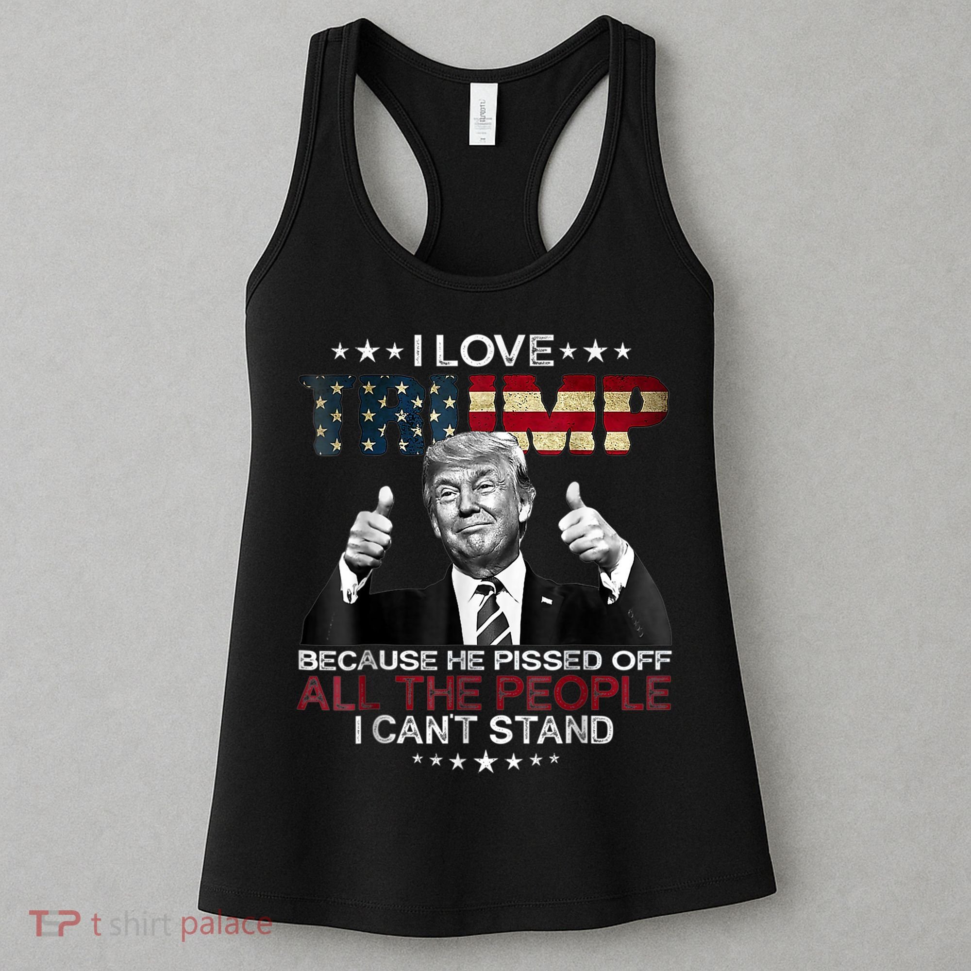 I Love Trump Because He Pissed Off The People I Can't Stand Women's Tank Top