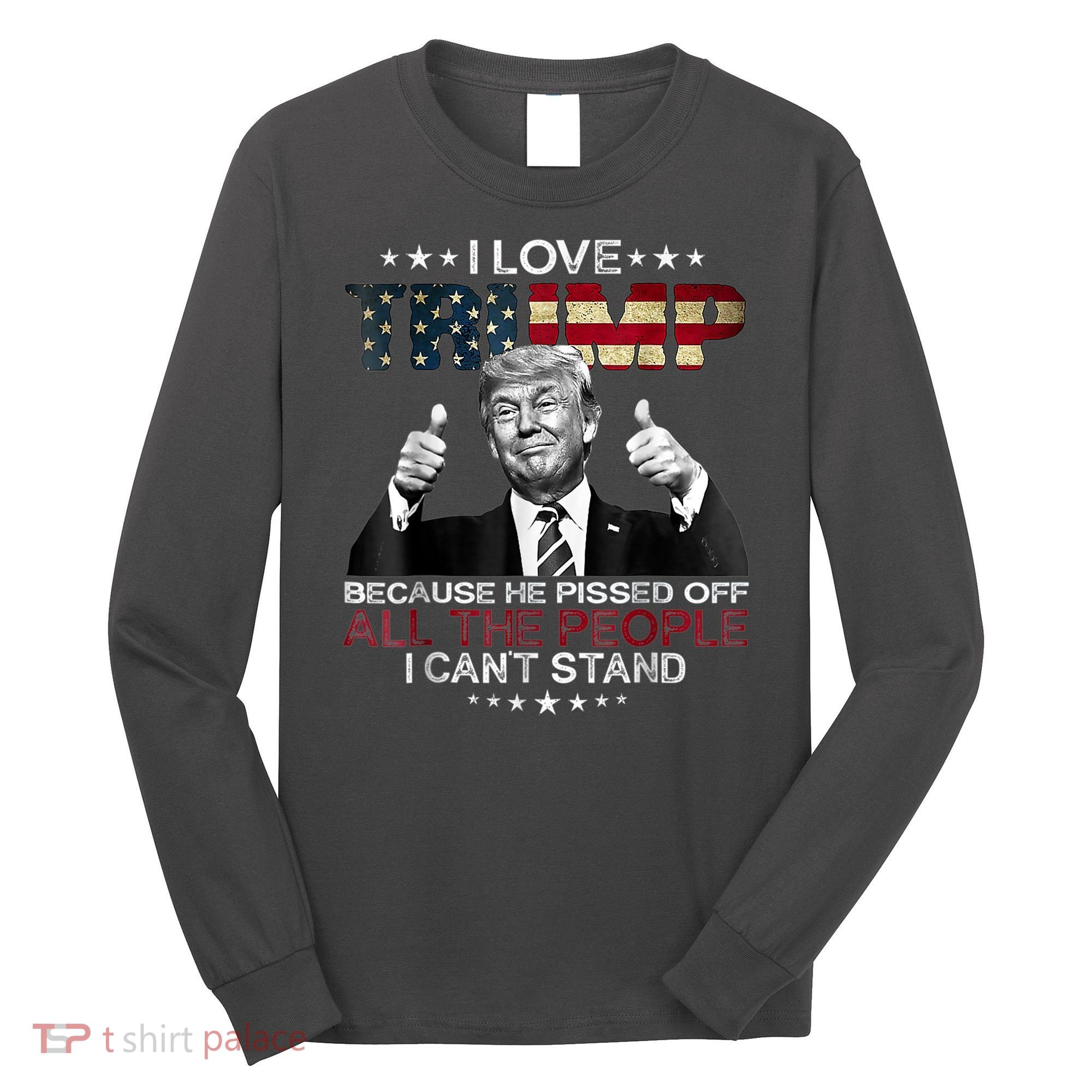 I Love Trump Because He Pissed Off The People I Can't Stand Long Sleeve Shirt