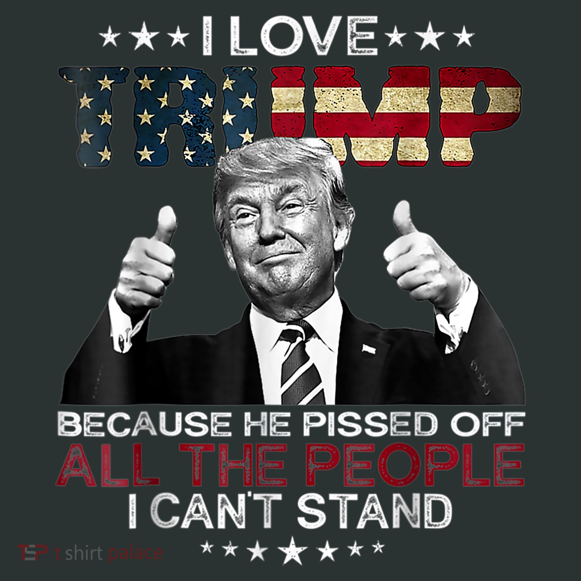 I Love Trump Because He Pissed Off The People I Can't Stand T-Shirt