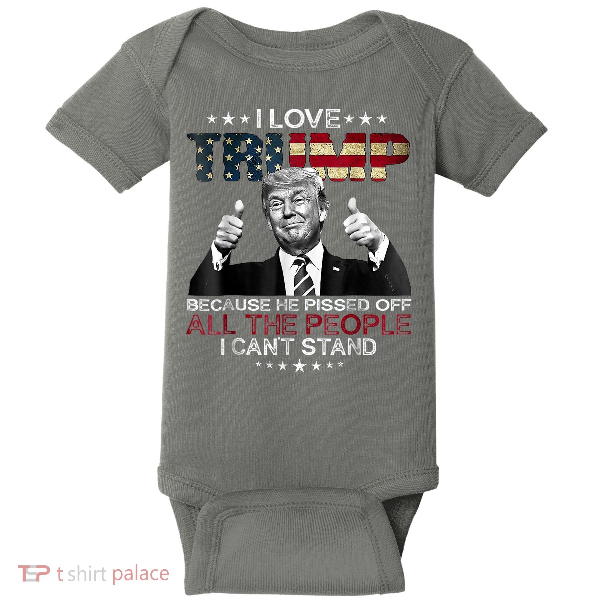 I Love Trump Because He Pissed Off The People I Can't Stand Baby Bodysuit