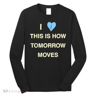 I Love This Is How Tomorrow Moves Long Sleeve Shirt