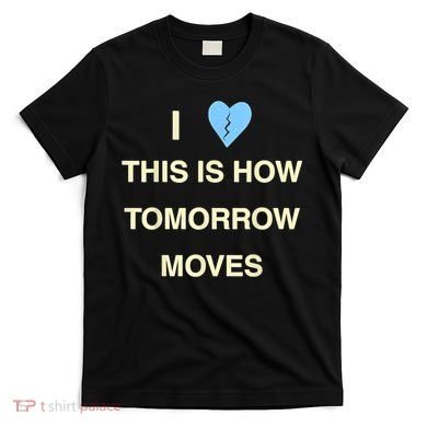 I Love This Is How Tomorrow Moves T-Shirt