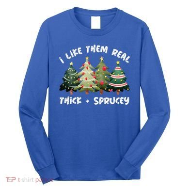 I Like Them Real Thick And Sprucey Christmas Tree Long Sleeve Shirt