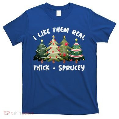 I Like Them Real Thick And Sprucey Christmas Tree T-Shirt