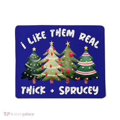 I Like Them Real Thick And Sprucey Christmas Tree Mousepad