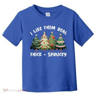 I Like Them Real Thick And Sprucey Christmas Tree Toddler T-Shirt