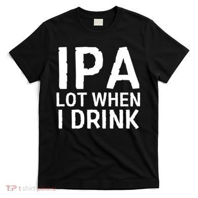 Ipa Lot When I Drink T-Shirt