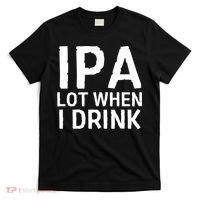 Ipa Lot When I Drink T-Shirt thumb 0