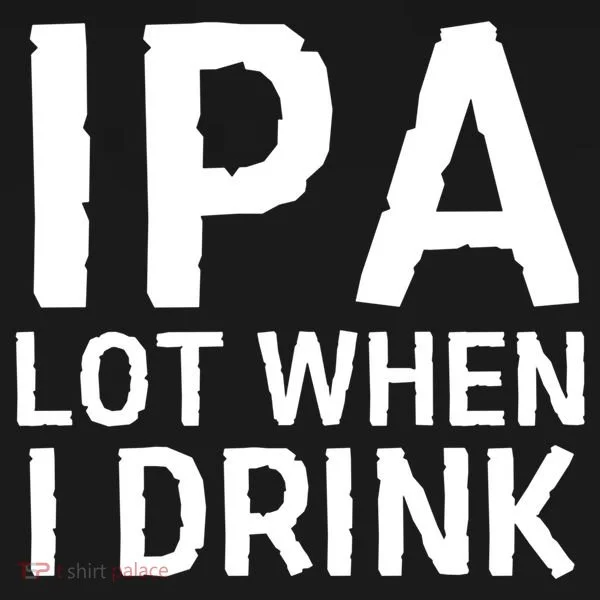 Ipa Lot When I Drink T-Shirt