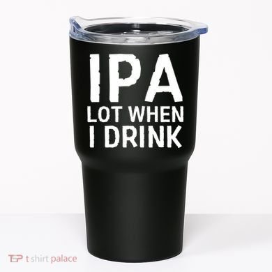 Ipa Lot When I Drink Tumbler