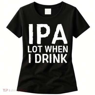 Ipa Lot When I Drink Women's T-Shirt