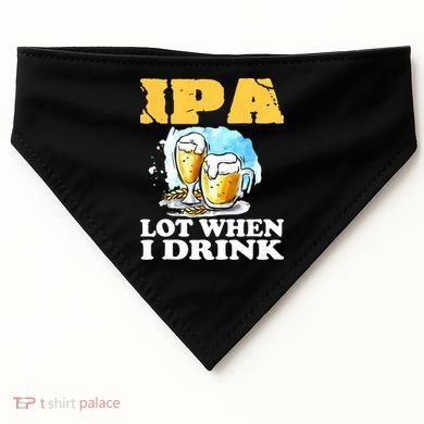 IPA Lot When I Drink Funny Drinking Beer USA-Made Doggie Bandana