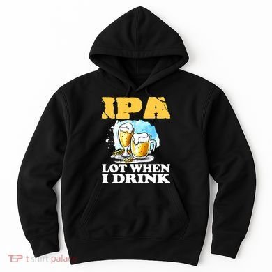 IPA Lot When I Drink Funny Drinking Beer Hoodie