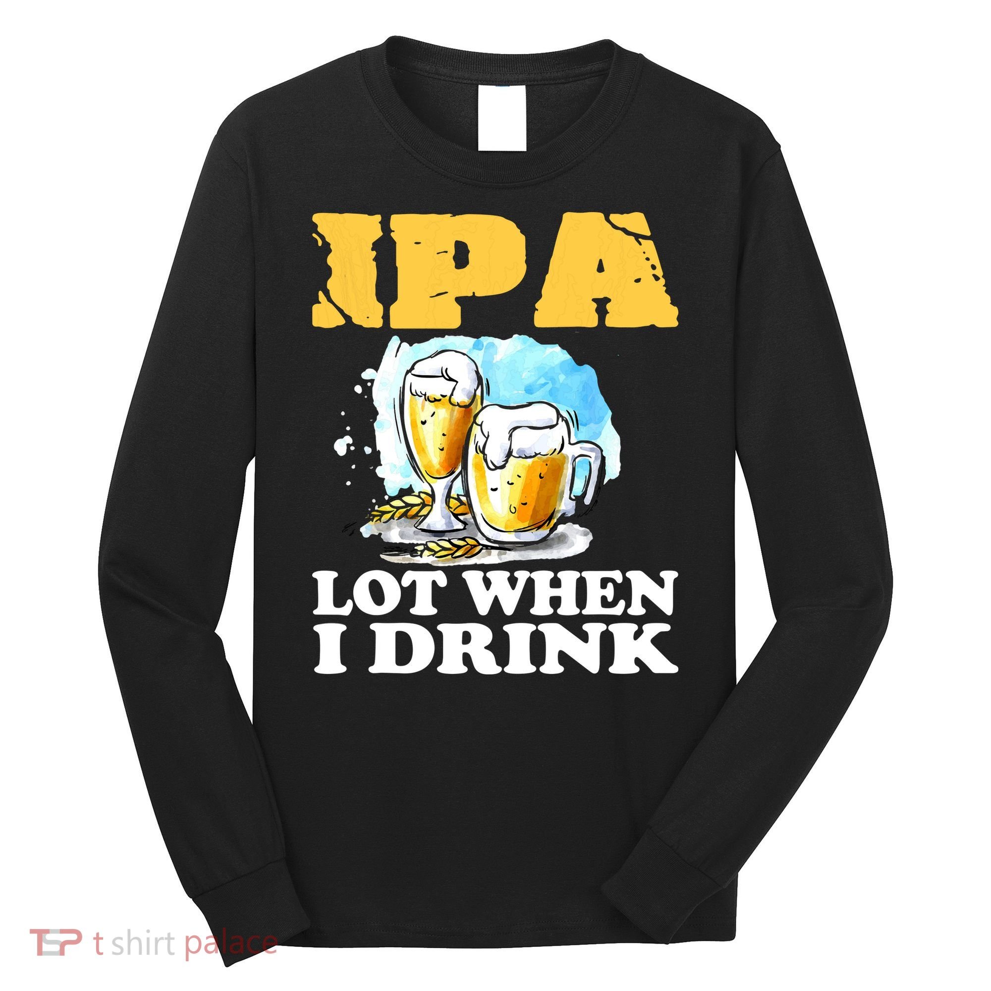 IPA Lot When I Drink Funny Drinking Beer Long Sleeve Shirt