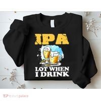 IPA Lot When I Drink Funny Drinking Beer Sweatshirt thumb 2
