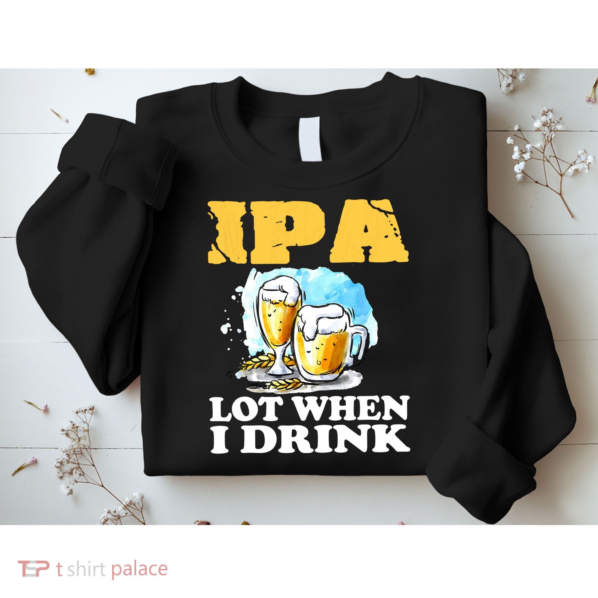 IPA Lot When I Drink Funny Drinking Beer Sweatshirt