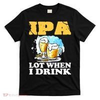 IPA Lot When I Drink Funny Drinking Beer T-Shirt thumb 0