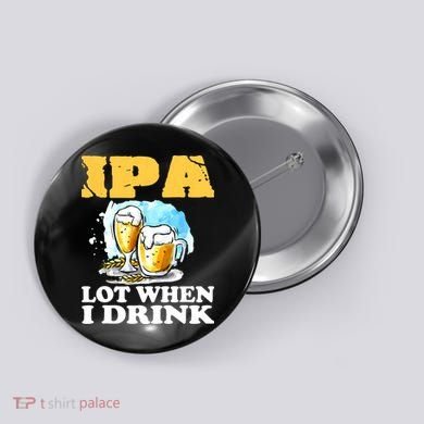 IPA Lot When I Drink Funny Drinking Beer Button